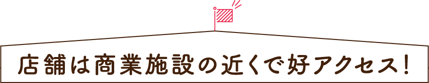 店舗は商業施設の近くで好アクセス！