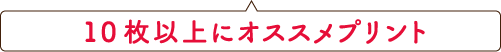 10 枚以上にオススメプリント